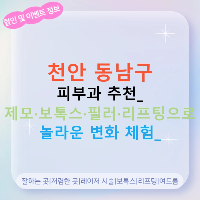 천안 동남구 피부과 추천: 제모·보톡스·필러·리프팅으로 놀라운 변화 체험!