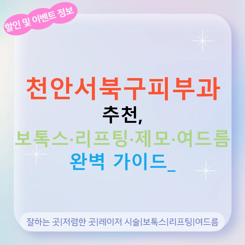 천안서북구피부과 추천, 보톡스·리프팅·제모·여드름 완벽 가이드!