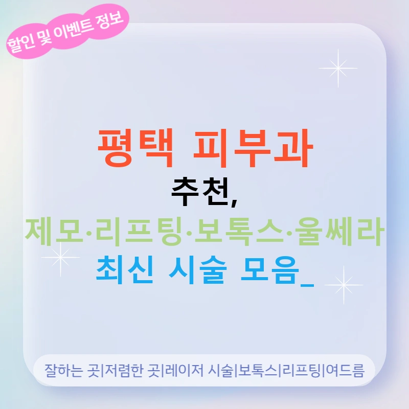 평택 피부과 추천, 제모·리프팅·보톡스·울쎄라 최신 시술 모음!