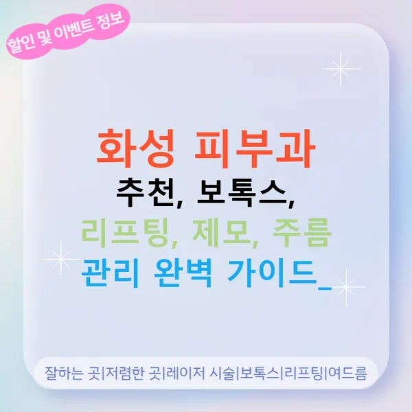 화성 피부과 추천, 보톡스, 리프팅, 제모, 주름 관리 완벽 가이드!