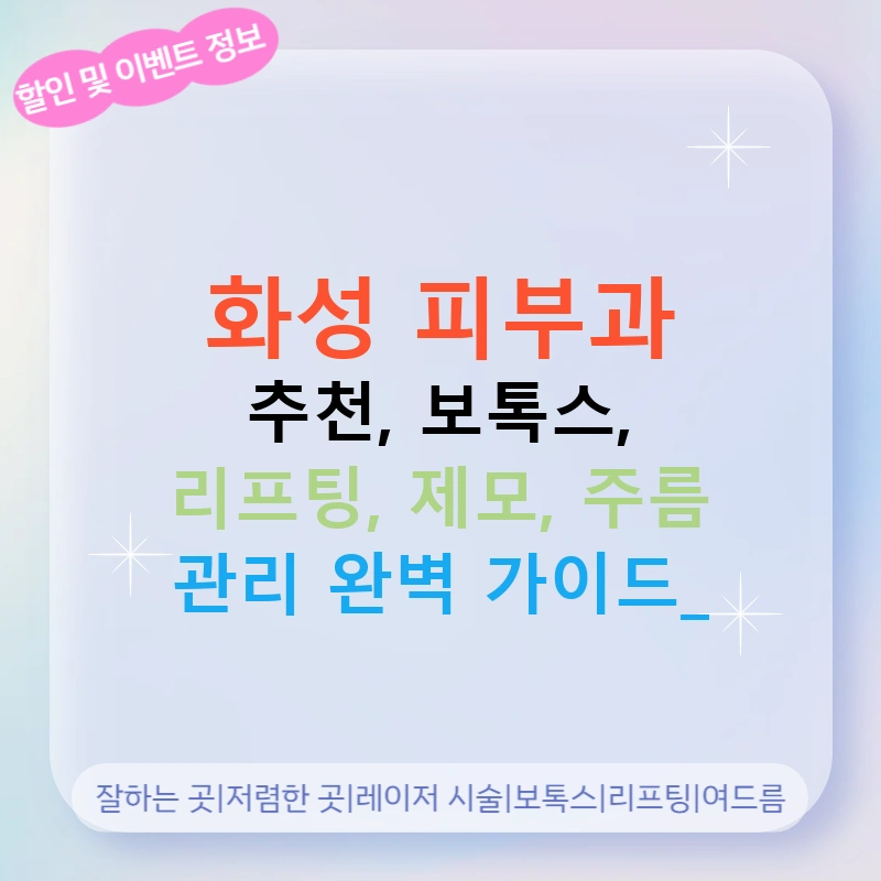화성 피부과 추천, 보톡스, 리프팅, 제모, 주름 관리 완벽 가이드!