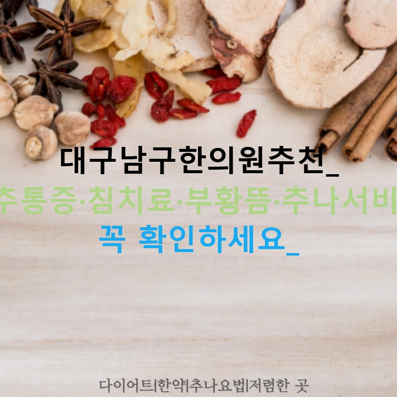 대구남구한의원추천: 척추통증·침치료·부황뜸·추나서비스, 꼭 확인하세요!