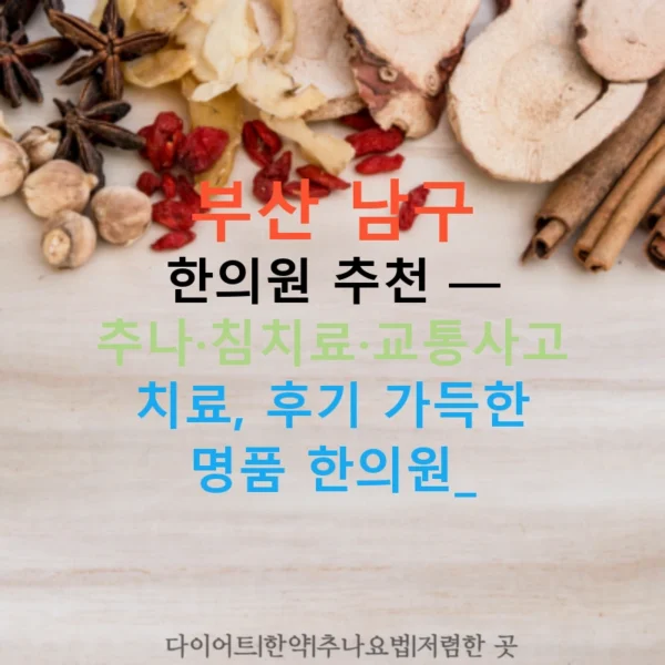 부산 남구 한의원 추천 — 추나·침치료·교통사고 치료, 후기 가득한 명품 한의원!